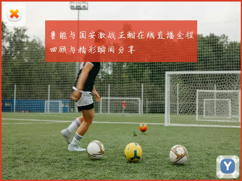 鲁能与国安激战正酣在线直播全程回顾与精彩瞬间分享