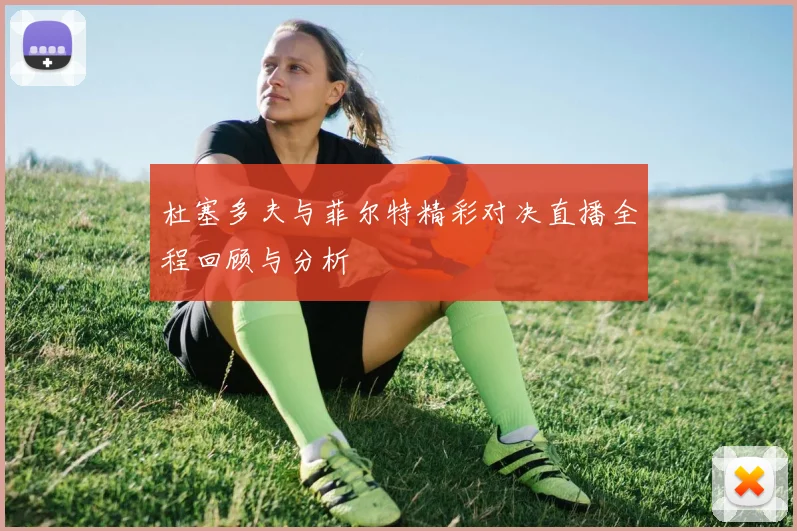 杜塞多夫与菲尔特精彩对决直播全程回顾与分析
